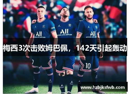 梅西3次击败姆巴佩，142天引起轰动