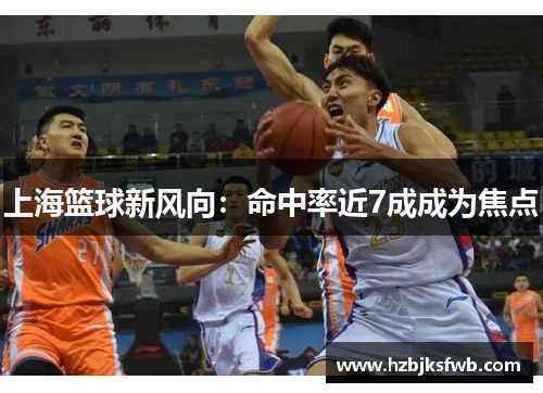 上海篮球新风向：命中率近7成成为焦点