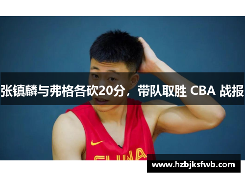 张镇麟与弗格各砍20分，带队取胜 CBA 战报