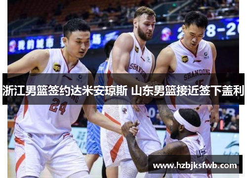 浙江男篮签约达米安琼斯 山东男篮接近签下盖利