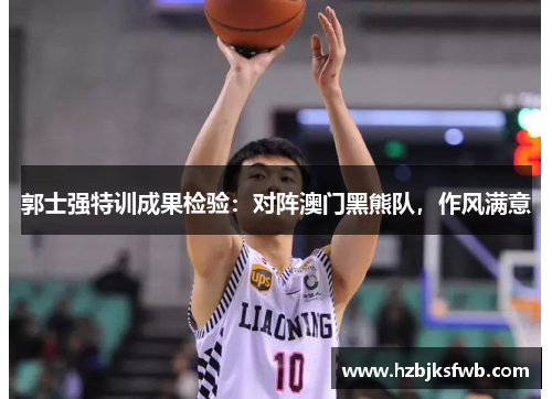 郭士强特训成果检验：对阵澳门黑熊队，作风满意